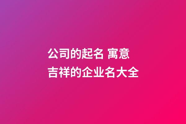 公司的起名 寓意吉祥的企业名大全